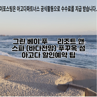그린 베이 푸쿽 리조트 앤 스파 (바다전망) 푸꾸옥 섬 아고다 할인예약 팁