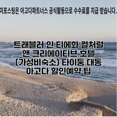 트래블러 인 티에화 컬처럴 앤 크리에이티브 호텔 (가성비숙소) 타이둥 대동 아고다 할인예약 팁