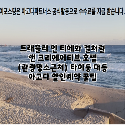 트래블러 인 티에화 컬처럴 앤 크리에이티브 호텔 (관광명소근처) 타이둥 대동 아고다 할인예약 꿀팁