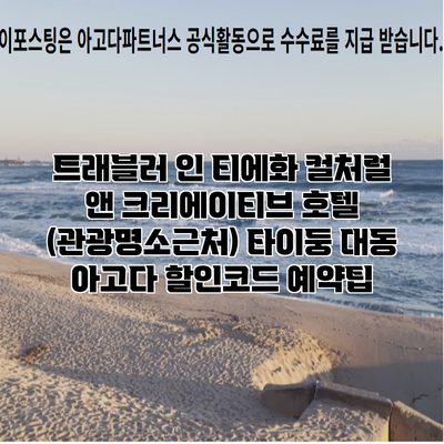 트래블러 인 티에화 컬처럴 앤 크리에이티브 호텔 (관광명소근처) 타이둥 대동 아고다 할인코드 예약팁