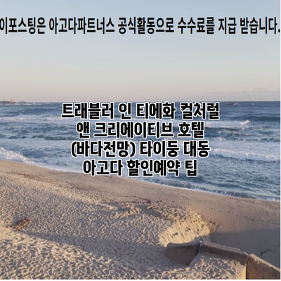 트래블러 인 티에화 컬처럴 앤 크리에이티브 호텔 (바다전망) 타이둥 대동 아고다 할인예약 팁